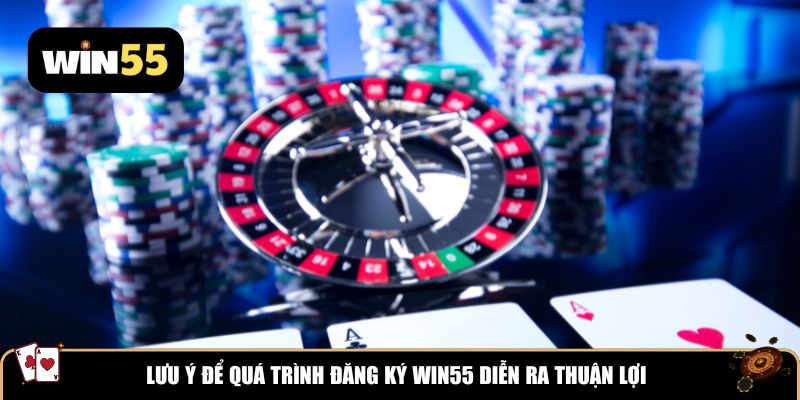 Lưu ý để quá trình đăng ký Win55 diễn ra thuận lợi
