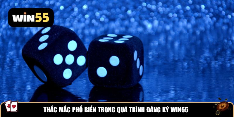 Thắc mắc phổ biến trong quá trình đăng ký Win55