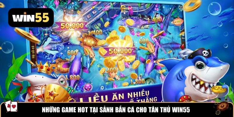 Những game hot tại sảnh bắn cá cho tân thủ WIN55