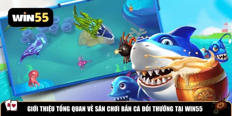 Giới thiệu tổng quan về sân chơi bắn cá đổi thưởng tại WIN55