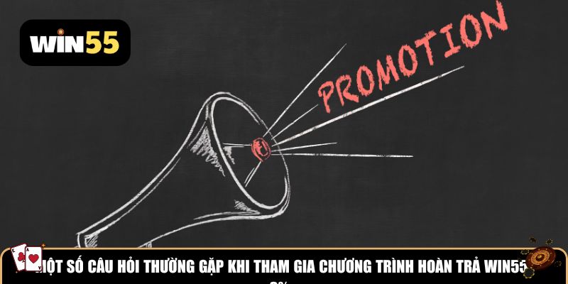 Một số câu hỏi thường gặp khi tham gia chương trình hoàn trả Win55 3%