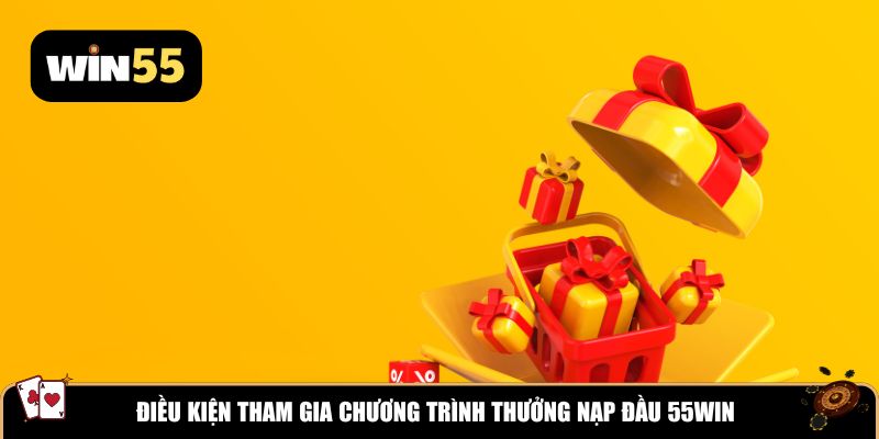 Điều kiện tham gia chương trình thưởng nạp đầu Win55
